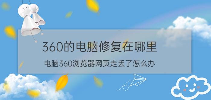 360的电脑修复在哪里 电脑360浏览器网页走丢了怎么办？